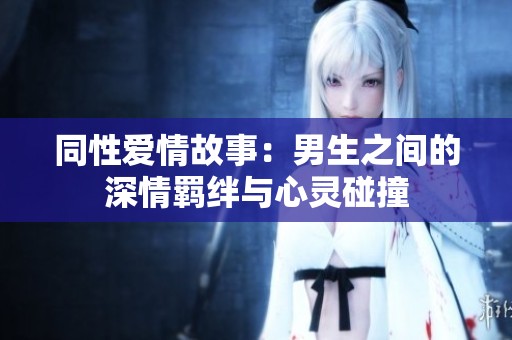 同性爱情故事：男生之间的深情羁绊与心灵碰撞