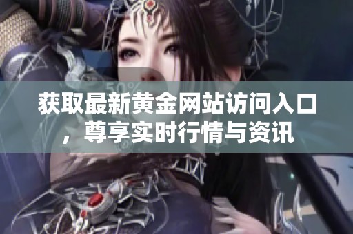 获取最新黄金网站访问入口，尊享实时行情与资讯