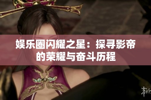 娱乐圈闪耀之星：探寻影帝的荣耀与奋斗历程