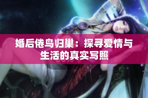 婚后倦鸟归巢：探寻爱情与生活的真实写照