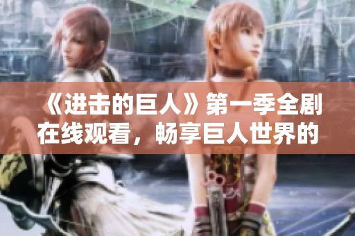 《进击的巨人》第一季全剧在线观看，畅享巨人世界的震撼与冲击