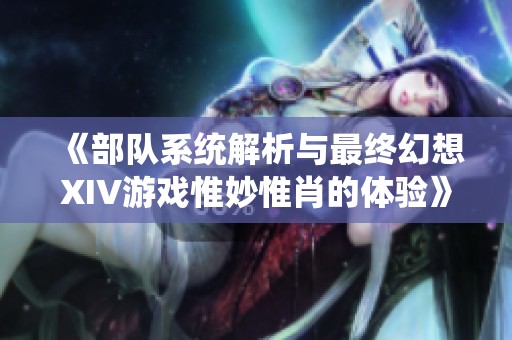 《部队系统解析与最终幻想XIV游戏惟妙惟肖的体验》