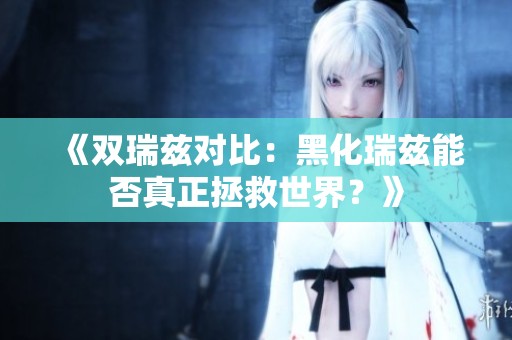 《双瑞兹对比：黑化瑞兹能否真正拯救世界？》