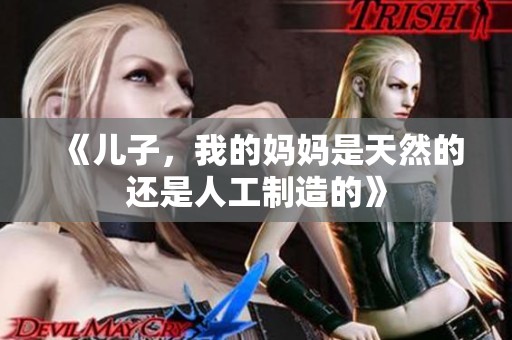 《儿子，我的妈妈是天然的还是人工制造的》