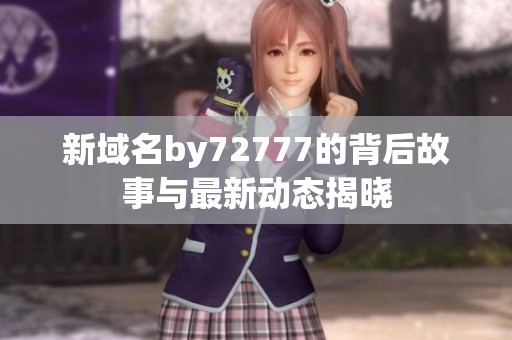 新域名by72777的背后故事与最新动态揭晓