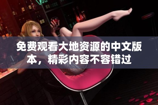 免费观看大地资源的中文版本，精彩内容不容错过
