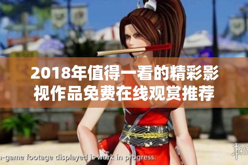 2018年值得一看的精彩影视作品免费在线观赏推荐
