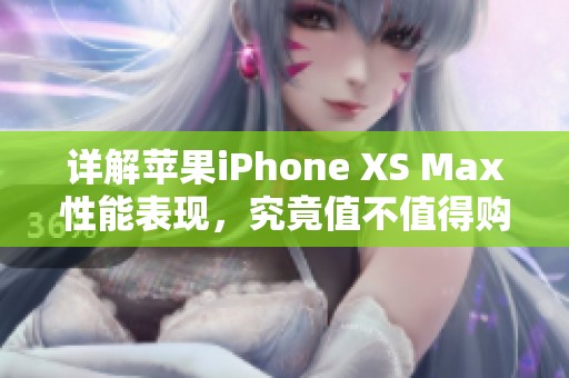详解苹果iPhone XS Max性能表现，究竟值不值得购买？