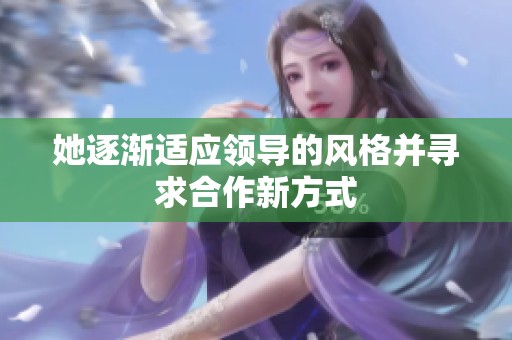 她逐渐适应领导的风格并寻求合作新方式
