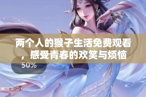 两个人的猴子生活免费观看，感受青春的欢笑与烦恼