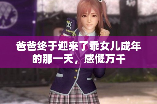 爸爸终于迎来了乖女儿成年的那一天，感慨万千