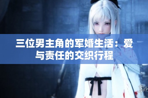 三位男主角的军婚生活：爱与责任的交织行程