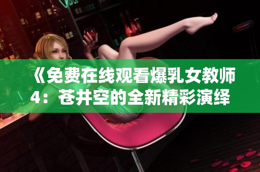 《免费在线观看爆乳女教师4：苍井空的全新精彩演绎》