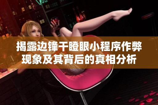 揭露边锋干瞪眼小程序作弊现象及其背后的真相分析