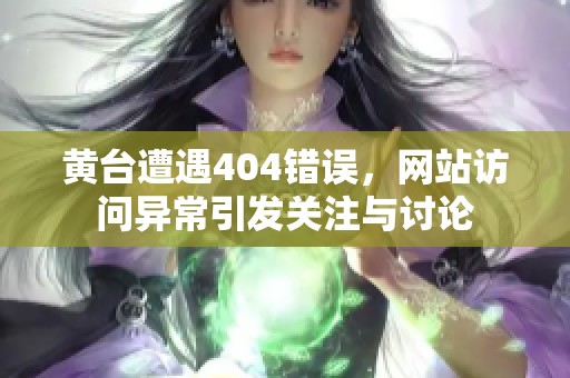 黄台遭遇404错误，网站访问异常引发关注与讨论