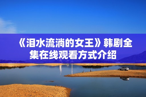 《泪水流淌的女王》韩剧全集在线观看方式介绍