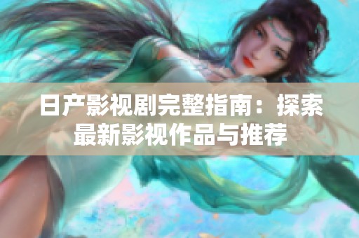 日产影视剧完整指南：探索最新影视作品与推荐