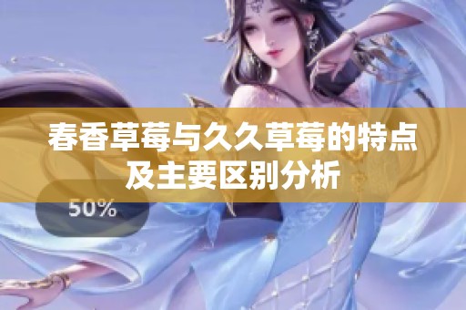 春香草莓与久久草莓的特点及主要区别分析