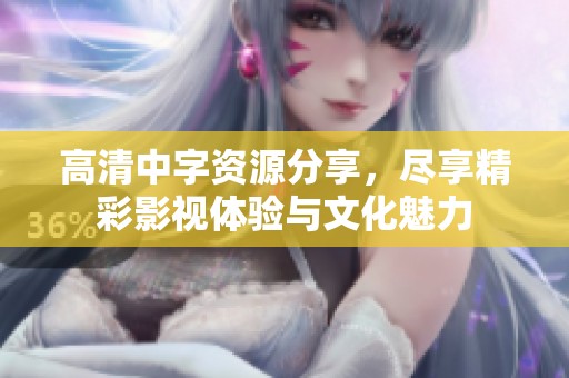 高清中字资源分享，尽享精彩影视体验与文化魅力