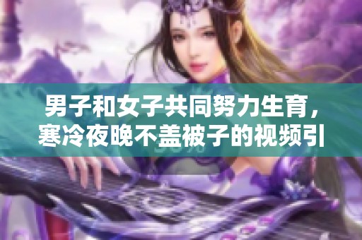 男子和女子共同努力生育，寒冷夜晚不盖被子的视频引发热议