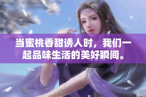 当蜜桃香甜诱人时，我们一起品味生活的美好瞬间。