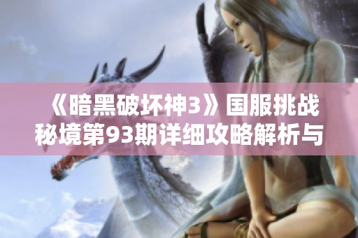 《暗黑破坏神3》国服挑战秘境第93期详细攻略解析与技巧分享