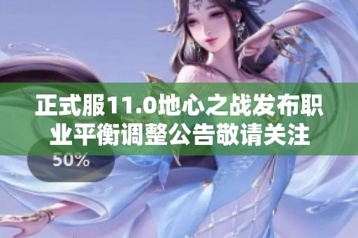 正式服11.0地心之战发布职业平衡调整公告敬请关注