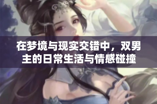 在梦境与现实交错中，双男主的日常生活与情感碰撞