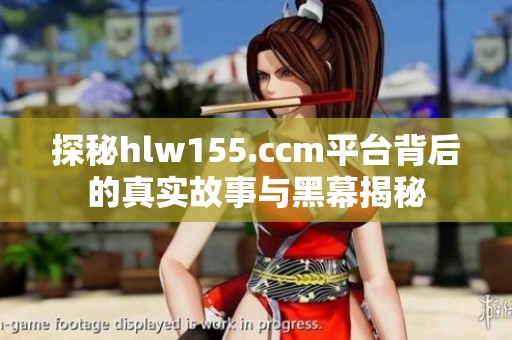 探秘hlw155.ccm平台背后的真实故事与黑幕揭秘