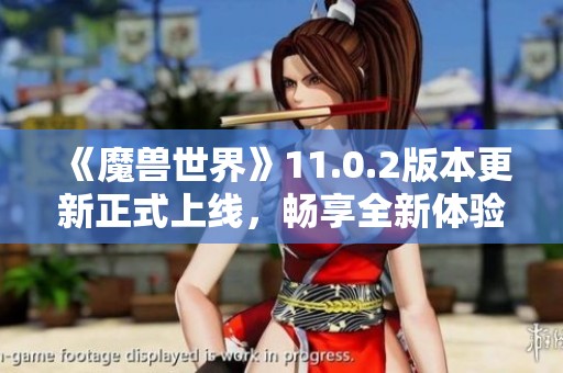 《魔兽世界》11.0.2版本更新正式上线，畅享全新体验！