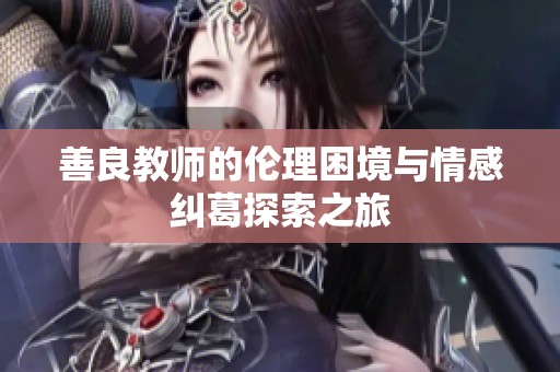 善良教师的伦理困境与情感纠葛探索之旅