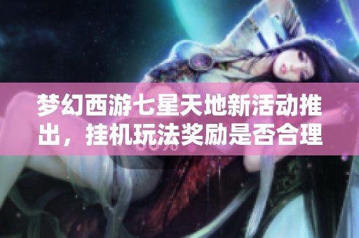 梦幻西游七星天地新活动推出，挂机玩法奖励是否合理引发热议