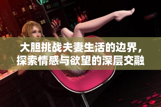 大胆挑战夫妻生活的边界，探索情感与欲望的深层交融