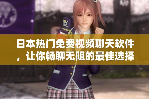 日本热门免费视频聊天软件，让你畅聊无阻的最佳选择