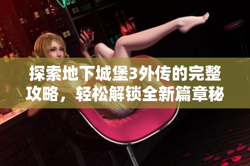 探索地下城堡3外传的完整攻略，轻松解锁全新篇章秘籍