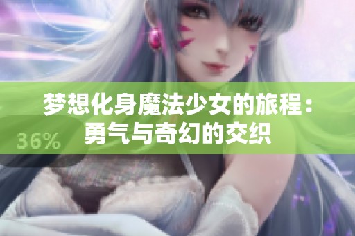 梦想化身魔法少女的旅程：勇气与奇幻的交织