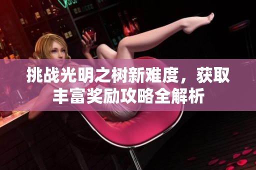 挑战光明之树新难度，获取丰富奖励攻略全解析
