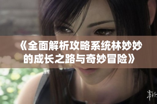 《全面解析攻略系统林妙妙的成长之路与奇妙冒险》