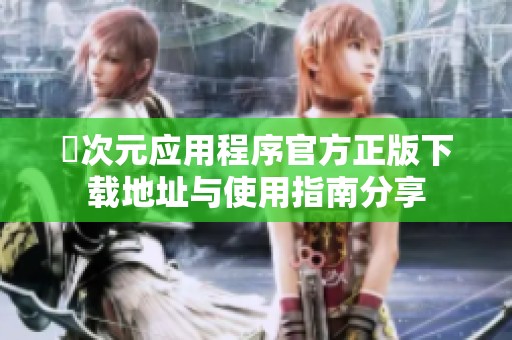 囧次元应用程序官方正版下载地址与使用指南分享