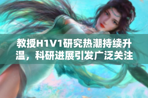 教授H1V1研究热潮持续升温，科研进展引发广泛关注