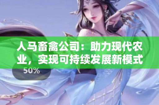 人马畜禽公司：助力现代农业，实现可持续发展新模式