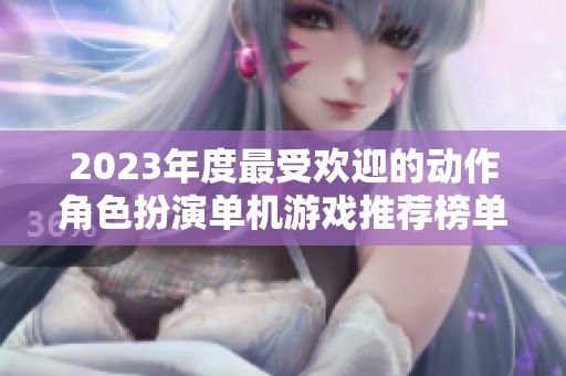 2023年度最受欢迎的动作角色扮演单机游戏推荐榜单