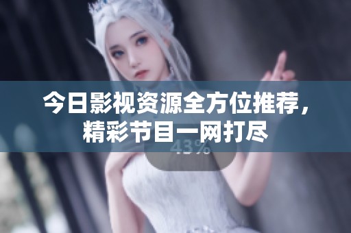 今日影视资源全方位推荐，精彩节目一网打尽