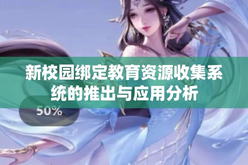 新校园绑定教育资源收集系统的推出与应用分析