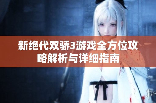 新绝代双骄3游戏全方位攻略解析与详细指南