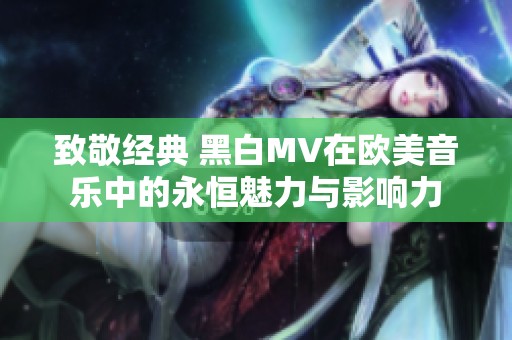 致敬经典 黑白MV在欧美音乐中的永恒魅力与影响力