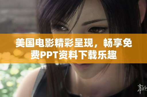 美国电影精彩呈现，畅享免费PPT资料下载乐趣