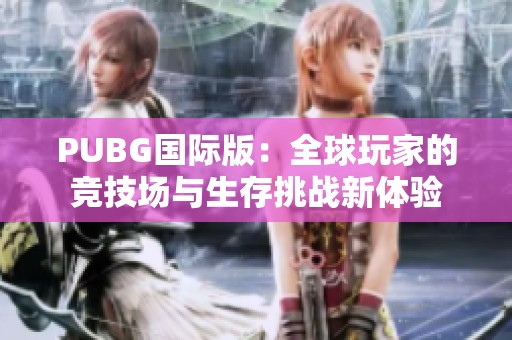 PUBG国际版：全球玩家的竞技场与生存挑战新体验
