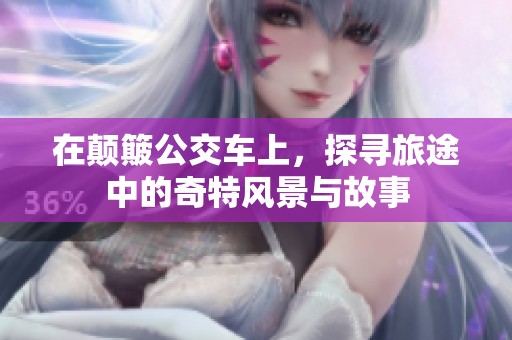 在颠簸公交车上，探寻旅途中的奇特风景与故事