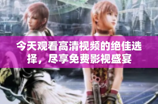 今天观看高清视频的绝佳选择，尽享免费影视盛宴
